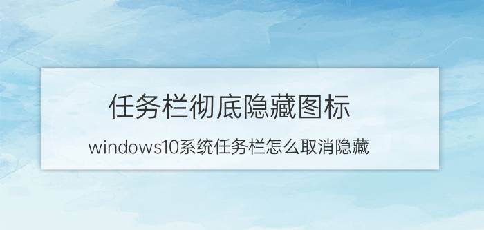 任务栏彻底隐藏图标 windows10系统任务栏怎么取消隐藏？